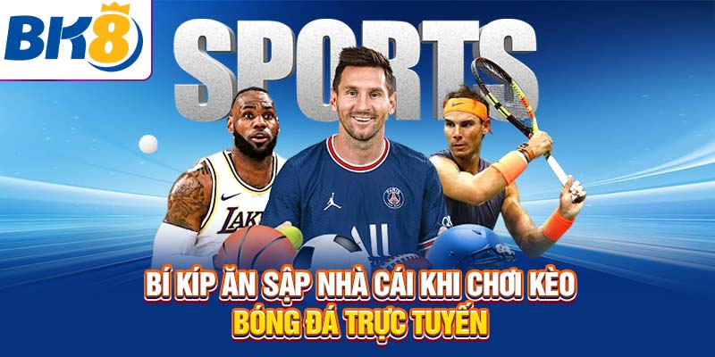 Bí kíp ăn sập nhà cái khi chơi kèo bóng đá trực tuyến