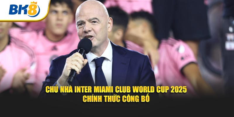 Chủ nhà Inter Miami Club World Cup 2025 chính thức công bố