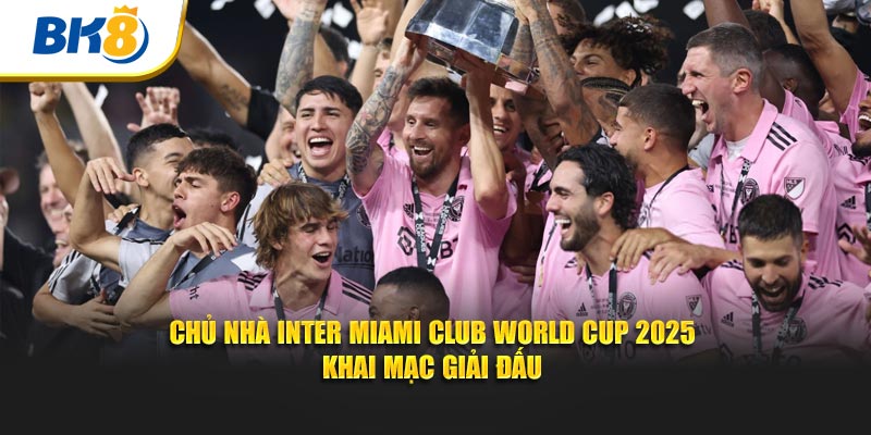 ChInter Miami khai mạc giải đấu Club World Cup 2025