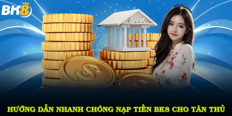 Hướng dẫn nhanh chóng nạp tiền BK8 cho tân thủ