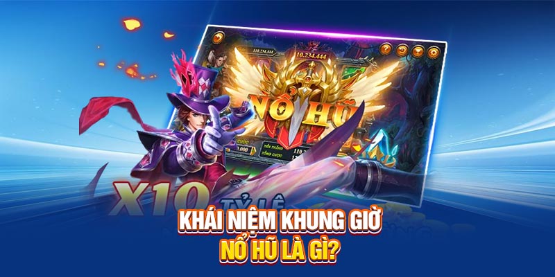 Khái niệm khung giờ nổ hũ là gì?