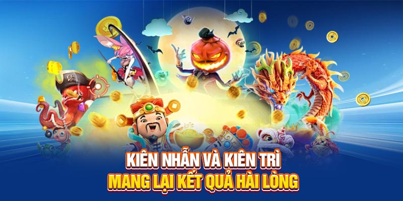 Kiên nhẫn, kiên trì mang lại kết quả hài lòng