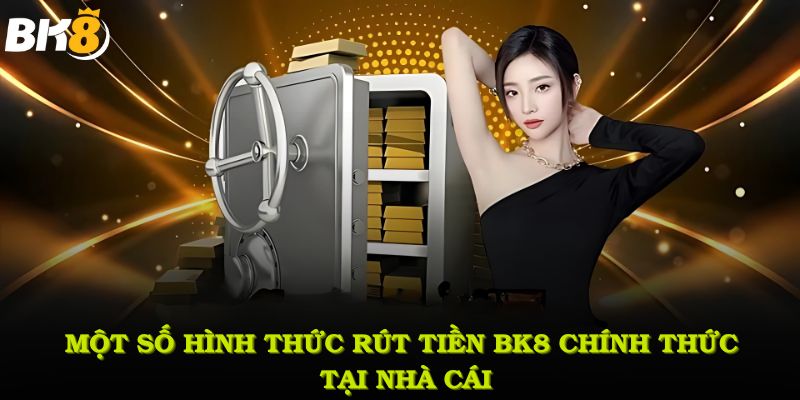 Một số hình thức rút tiền BK8 chính thức tại nhà cái