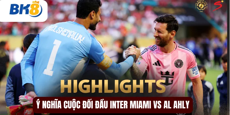 Ý nghĩa cuộc đối đầu Inter Miami vs Al Ahly