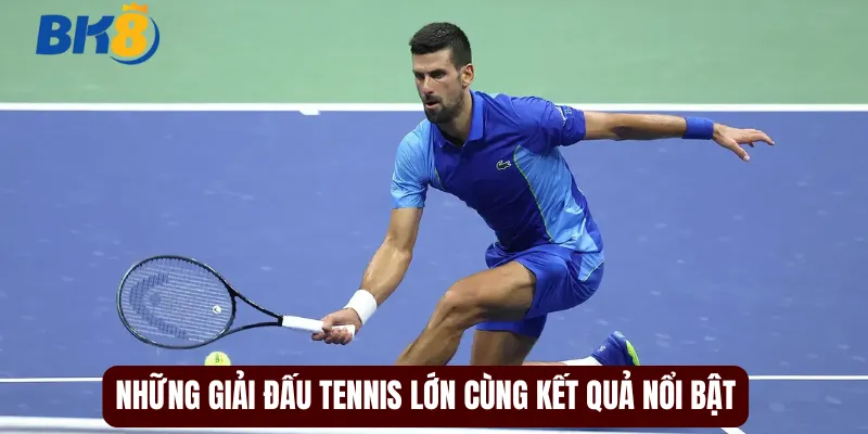 Những giải đấu tennis lớn cùng kết quả nổi bật