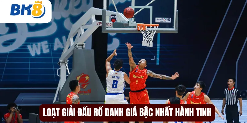Loạt giải đấu rổ danh giá bậc nhất hành tinh