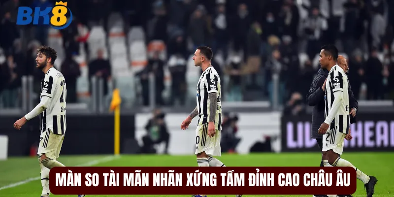 Màn so tài mãn nhãn xứng tầm đỉnh cao châu Âu