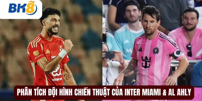 Phân tích đội hình chiến thuật của Inter Miami & Al Ahly
