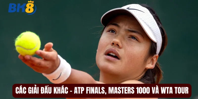 Các giải đấu khác - ATP Finals, Masters 1000 và WTA Tour