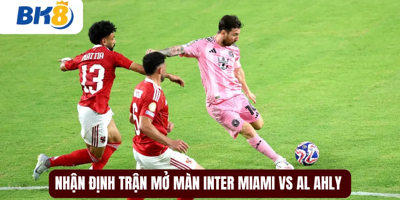 Trận mở màn inter miami vs al ahly tại fifa club world cup